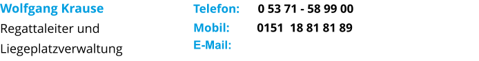 Wolfgang Krause Regattaleiter und  Liegeplatzverwaltung      Telefon:      0 53 71 - 58 99 00  Mobil:         0151  18 81 81 89   E-Mail: