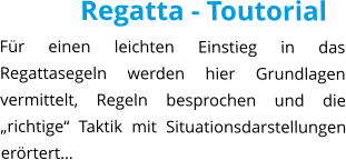 Regatta - Toutorial Für einen leichten Einstieg in das Regattasegeln werden hier Grundlagen vermittelt, Regeln besprochen und die „richtige“ Taktik mit Situationsdarstellungen erörtert…