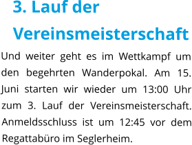 3. Lauf der Vereinsmeisterschaft Und weiter geht es im Wettkampf um den begehrten Wanderpokal. Am 15. Juni starten wir wieder um 13:00 Uhr zum 3. Lauf der Vereinsmeisterschaft. Anmeldsschluss ist um 12:45 vor dem Regattabüro im Seglerheim.