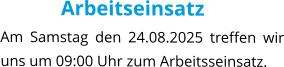 Arbeitseinsatz Am Samstag den 24.08.2025 treffen wir uns um 09:00 Uhr zum Arbeitsseinsatz.
