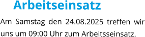Arbeitseinsatz Am Samstag den 24.08.2025 treffen wir uns um 09:00 Uhr zum Arbeitsseinsatz.