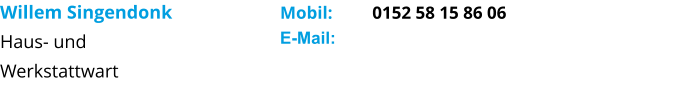 Willem Singendonk Haus- und Werkstattwart      Mobil:         0152 58 15 86 06 E-Mail: