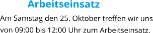 Arbeitseinsatz Am Samstag den 25. Oktober treffen wir uns von 09:00 bis 12:00 Uhr zum Arbeitseinsatz.