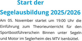 Start der Segelausbildung 2025/2026 Am 05. November startet um 19:00 Uhr die Einführung zum Theorieunterricht für den Sportbootführerschein Binnen unter Segeln und Motor im Seglerheim des MTV Isenbüttel.