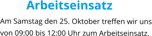 Arbeitseinsatz Am Samstag den 25. Oktober treffen wir uns von 09:00 bis 12:00 Uhr zum Arbeitseinsatz.