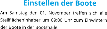 Einstellen der Boote Am Samstag den 01. November treffen sich alle Stellflächeninhaber um 09:00 Uhr zum Einwintern der Boote in der Bootshalle.