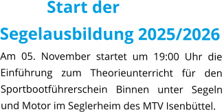 Start der Segelausbildung 2025/2026 Am 05. November startet um 19:00 Uhr die Einführung zum Theorieunterricht für den Sportbootführerschein Binnen unter Segeln und Motor im Seglerheim des MTV Isenbüttel.