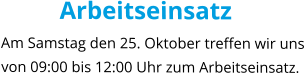 Arbeitseinsatz Am Samstag den 25. Oktober treffen wir uns von 09:00 bis 12:00 Uhr zum Arbeitseinsatz.