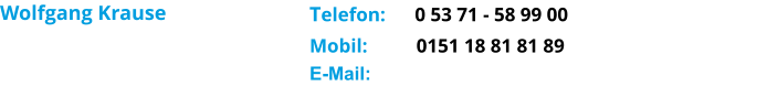 Wolfgang Krause       Telefon:      0 53 71 - 58 99 00 Mobil:          0151 18 81 81 89 E-Mail: